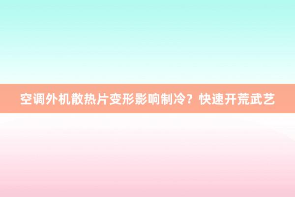 空调外机散热片变形影响制冷？快速开荒武艺