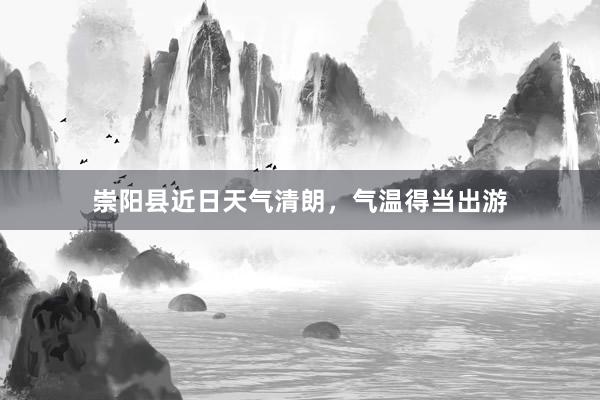 崇阳县近日天气清朗，气温得当出游