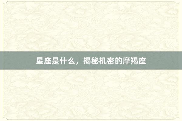 星座是什么，揭秘机密的摩羯座