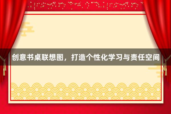 创意书桌联想图，打造个性化学习与责任空间